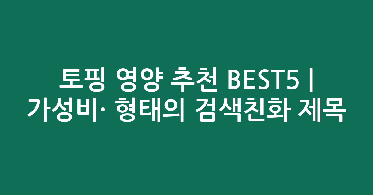 토핑 영양 추천 BEST5 | 가성비·인기 비교 형태의 검색친화 제목