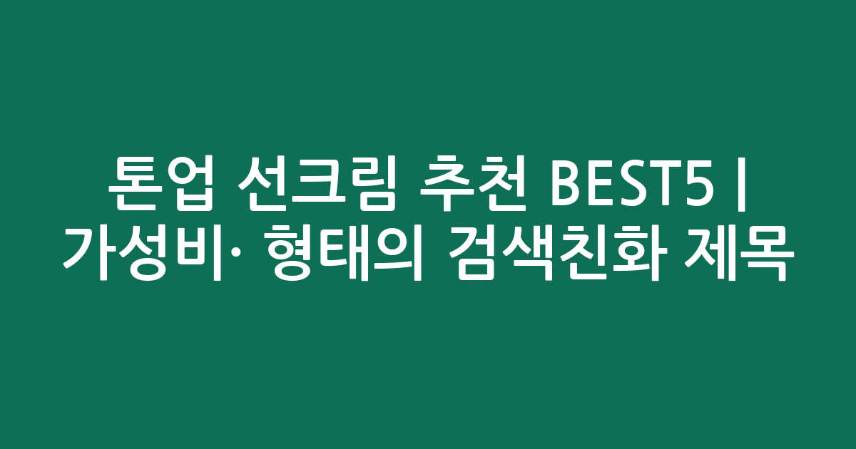 톤업 선크림 추천 BEST5 | 가성비·인기 비교 형태의 검색친화 제목