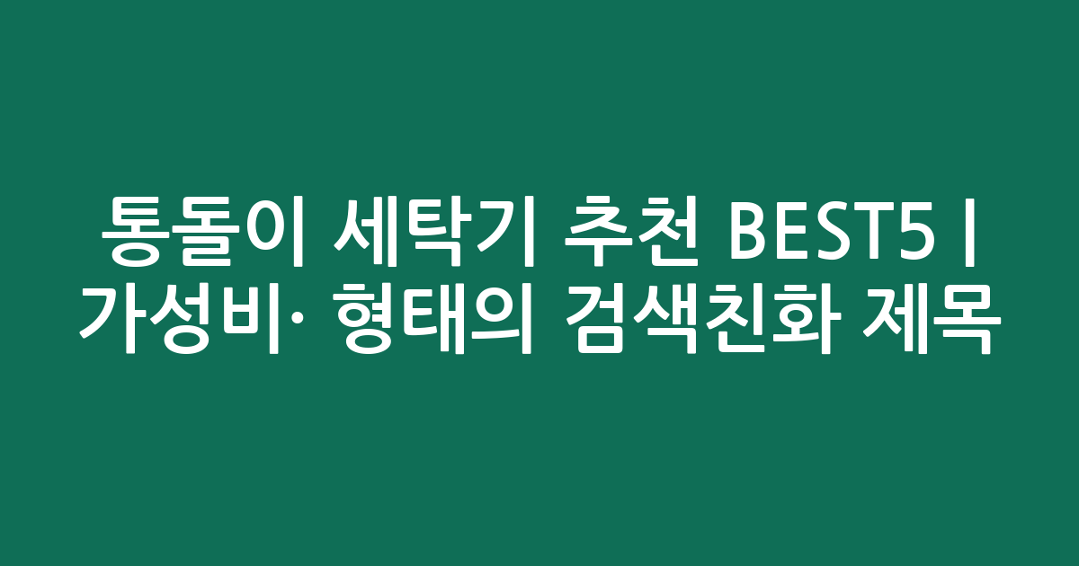 통돌이 세탁기 추천 BEST5 | 가성비·인기 비교 형태의 검색친화 제목