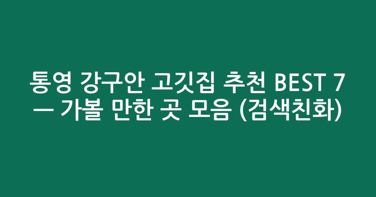 통영 강구안 고깃집 추천 BEST 7 — 가볼 만한 곳 모음 (검색친화)