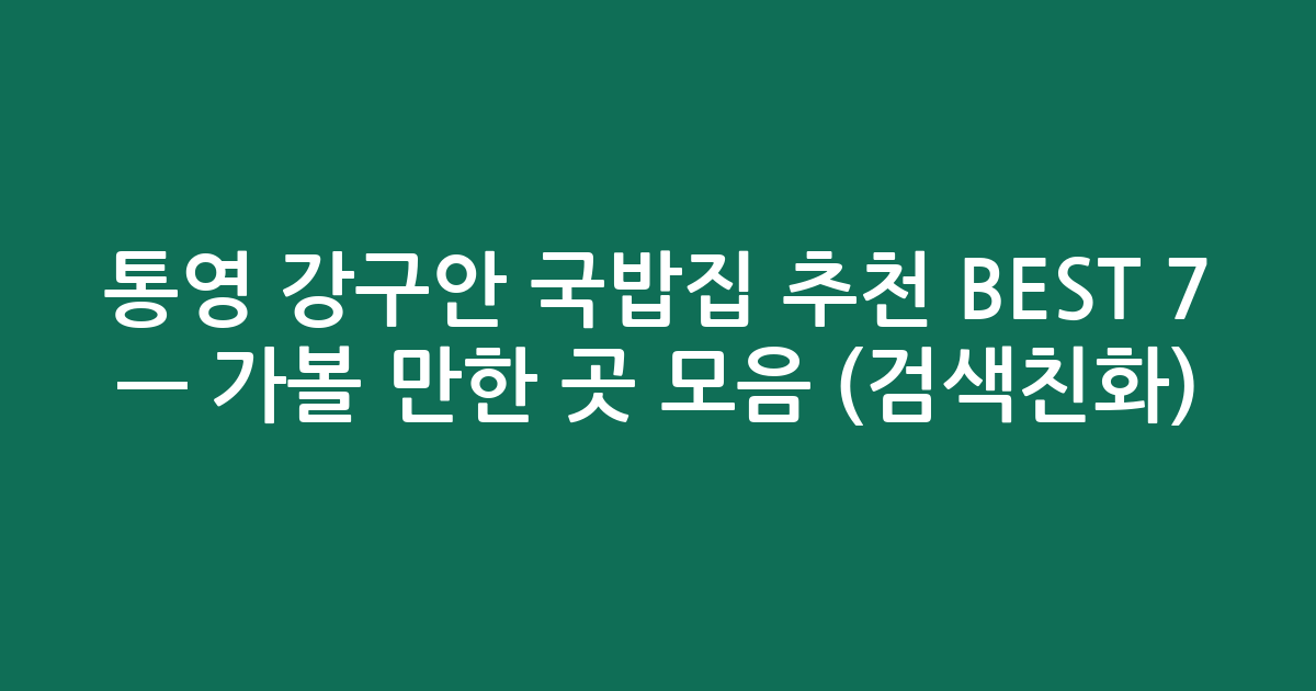통영 강구안 국밥집 추천 BEST 7 — 가볼 만한 곳 모음 (검색친화)