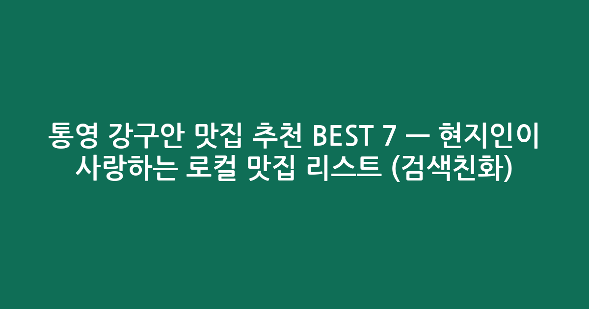 통영 강구안 맛집 추천 BEST 7 — 현지인이 사랑하는 로컬 맛집 리스트 (검색친화)