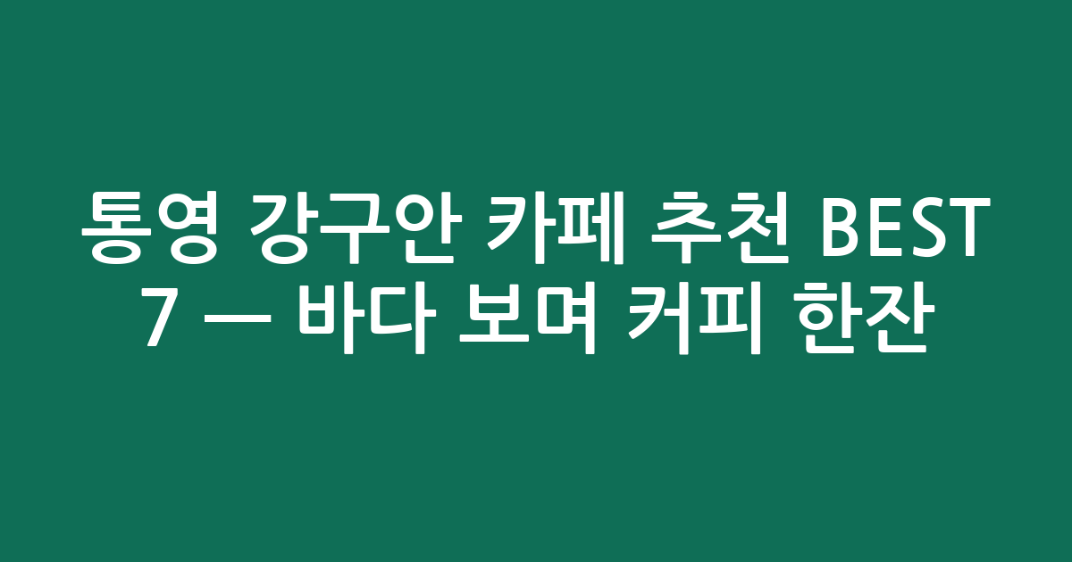 통영 강구안 카페 추천 BEST 7 — 바다 보며 커피 한잔! (검색친화)