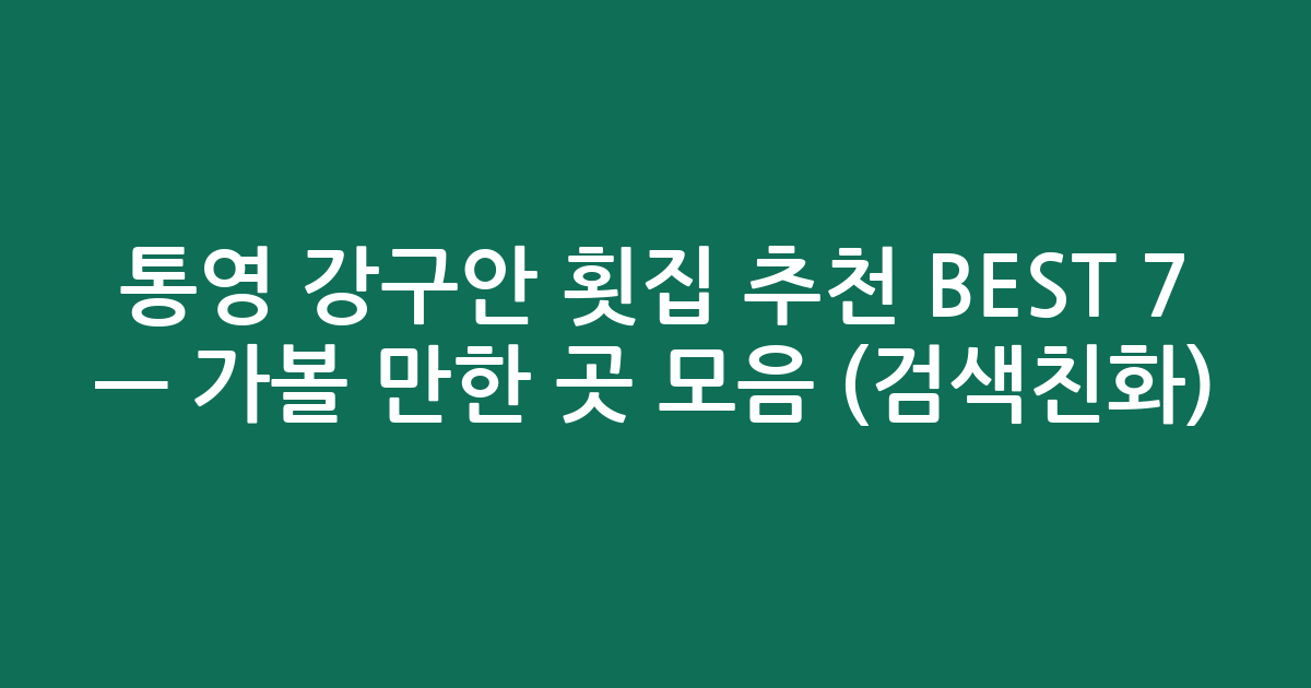 통영 강구안 횟집 추천 BEST 7 — 가볼 만한 곳 모음 (검색친화)