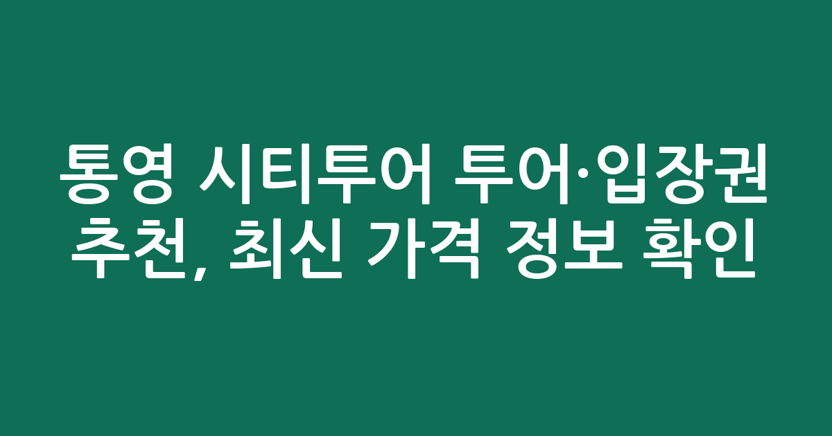 통영 시티투어 투어·입장권 추천, 최신 가격 정보 확인!