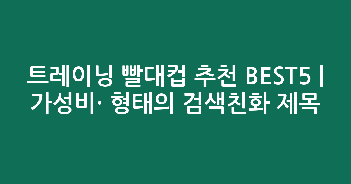 트레이닝 빨대컵 추천 BEST5 | 가성비·인기 비교 형태의 검색친화 제목