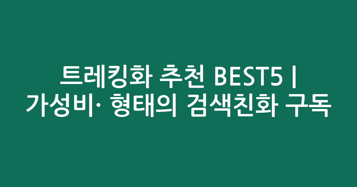 트레킹화 추천 BEST5 | 가성비·인기 비교 형태의 검색친화 구독