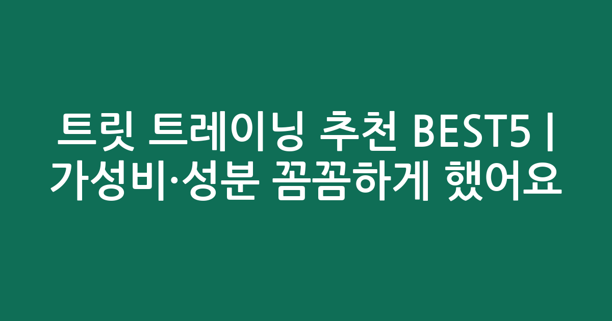 트릿 트레이닝 추천 BEST5 | 가성비·성분 꼼꼼하게 비교했어요