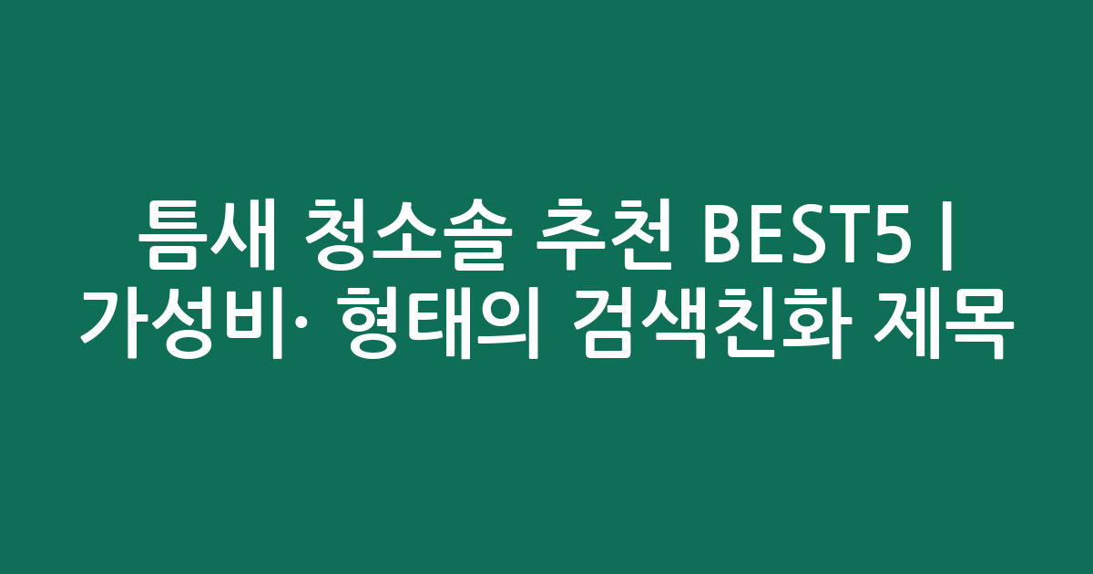 틈새 청소솔 추천 BEST5 | 가성비·인기 비교 형태의 검색친화 제목