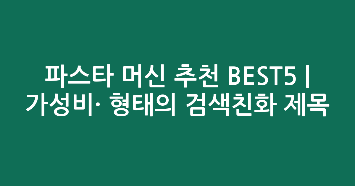 파스타 머신 추천 BEST5 | 가성비·인기 비교 형태의 검색친화 제목