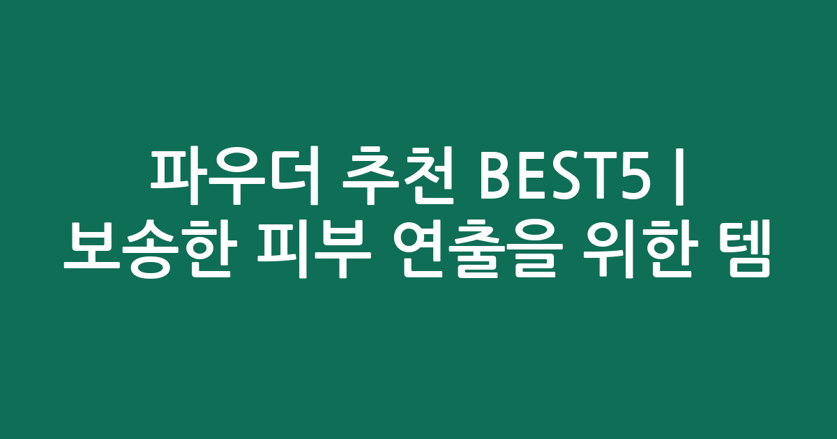 파우더 추천 BEST5 | 보송한 피부 연출을 위한 인기템 비교