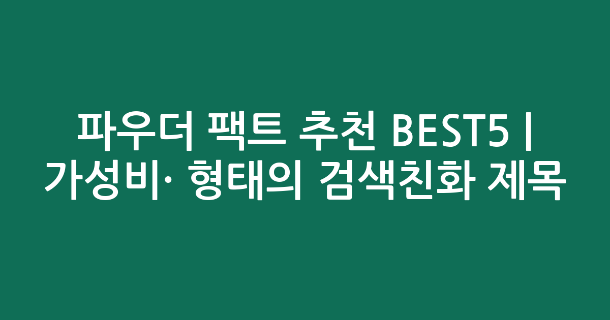 파우더 팩트 추천 BEST5 | 가성비·인기 비교 형태의 검색친화 제목