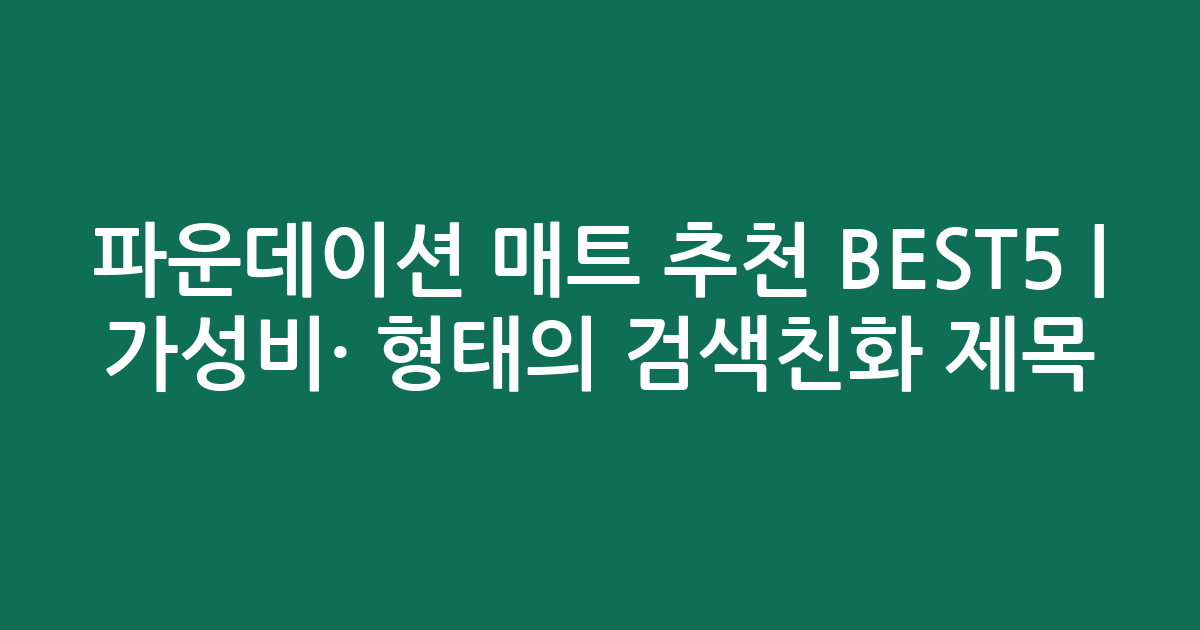 파운데이션 매트 추천 BEST5 | 가성비·인기 비교 형태의 검색친화 제목