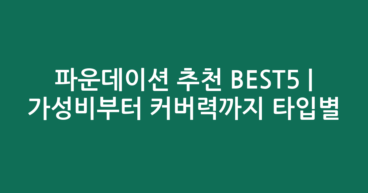 파운데이션 추천 BEST5 | 가성비부터 커버력까지 타입별 비교