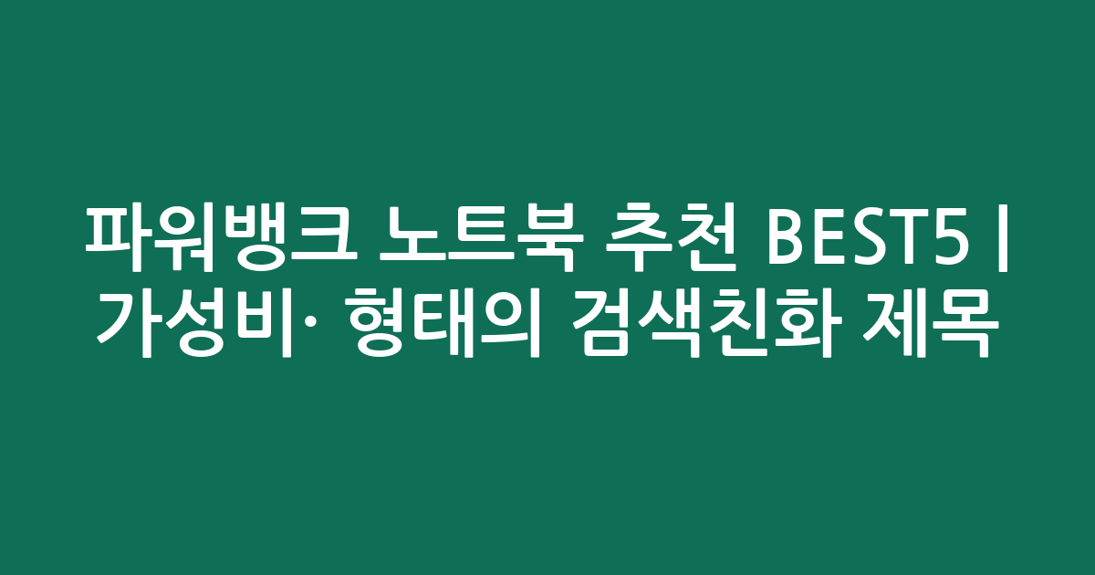 파워뱅크 노트북 추천 BEST5 | 가성비·인기 비교 형태의 검색친화 제목