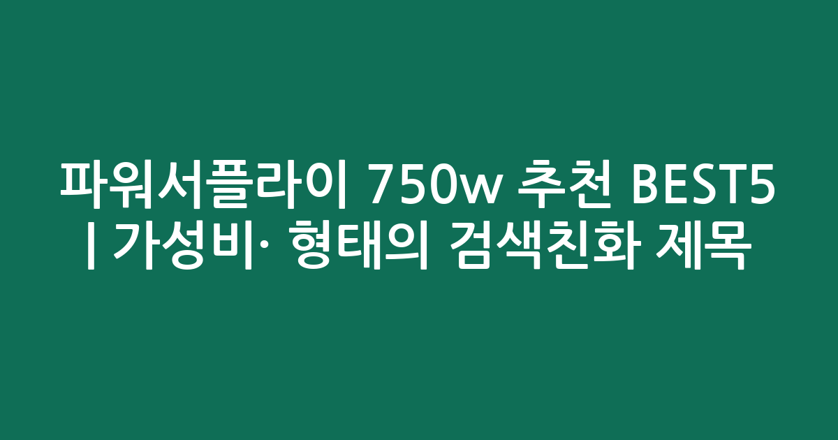파워서플라이 750w 추천 BEST5 | 가성비·인기 비교 형태의 검색친화 제목