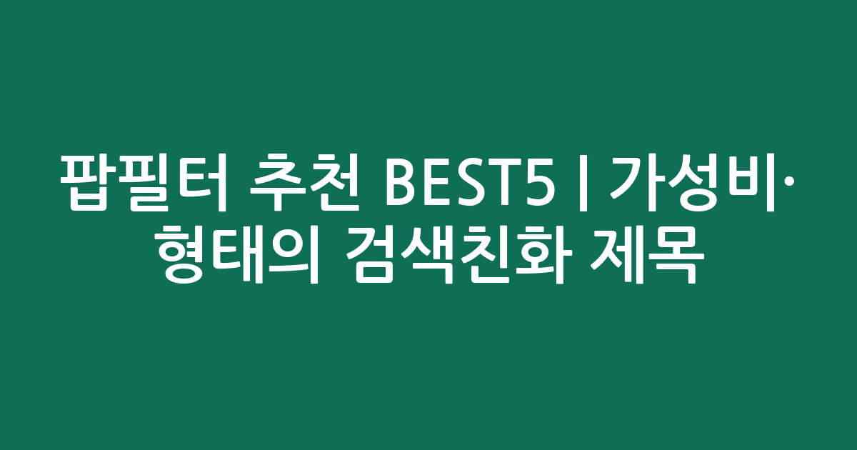 팝필터 추천 BEST5 | 가성비·인기 비교 형태의 검색친화 제목