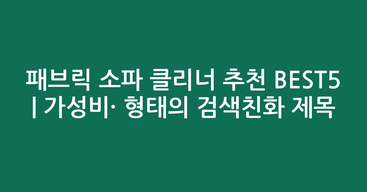 패브릭 소파 클리너 추천 BEST5 | 가성비·인기 비교 형태의 검색친화 제목