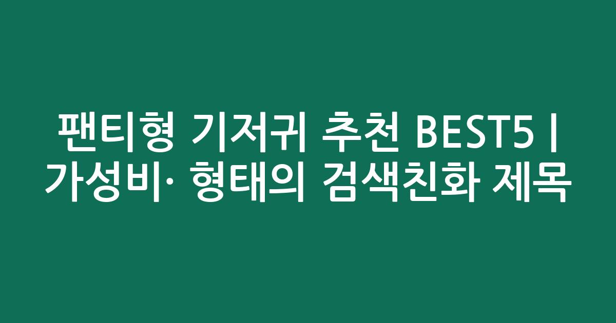 팬티형 기저귀 추천 BEST5 | 가성비·인기 비교 형태의 검색친화 제목