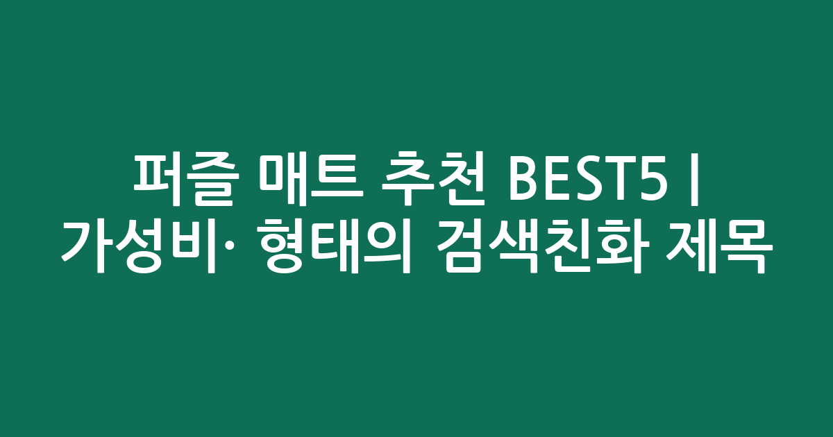 퍼즐 매트 추천 BEST5 | 가성비·인기 비교 형태의 검색친화 제목