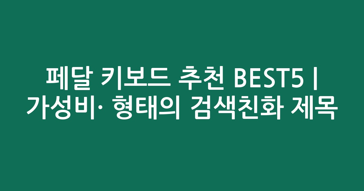 페달 키보드 추천 BEST5 | 가성비·인기 비교 형태의 검색친화 제목