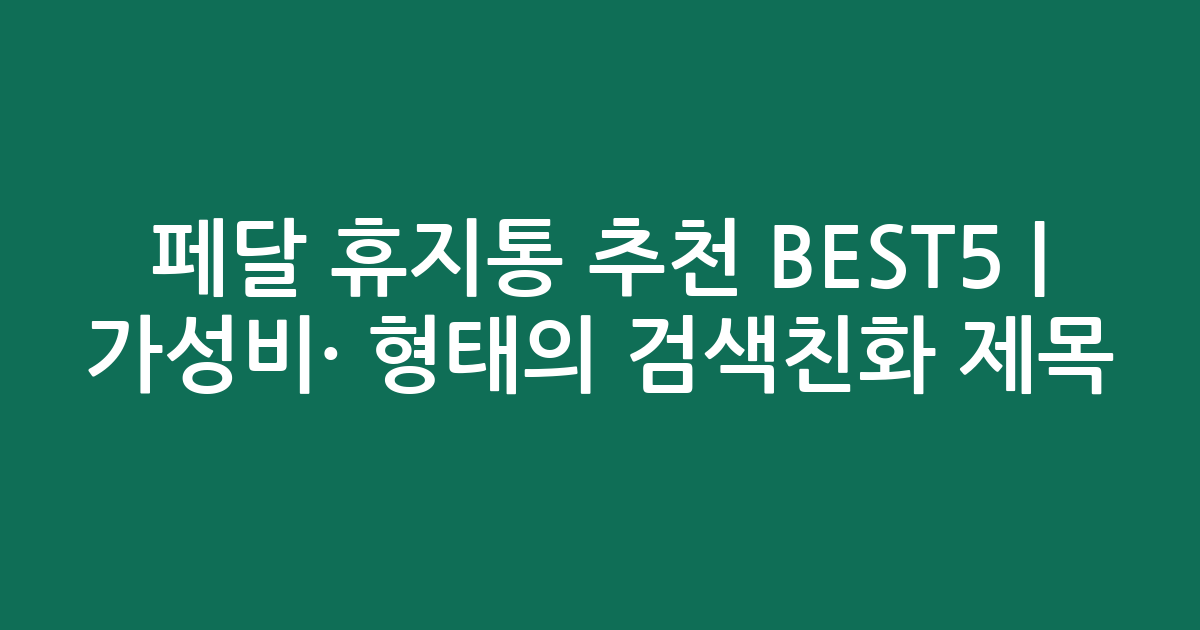페달 휴지통 추천 BEST5 | 가성비·인기 비교 형태의 검색친화 제목
