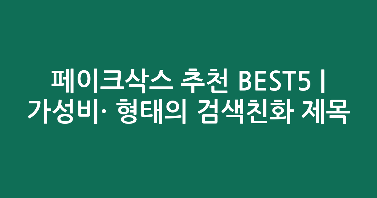 페이크삭스 추천 BEST5 | 가성비·인기 비교 형태의 검색친화 제목