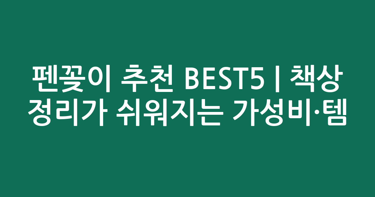 펜꽂이 추천 BEST5 | 책상 정리가 쉬워지는 가성비·인기템 비교