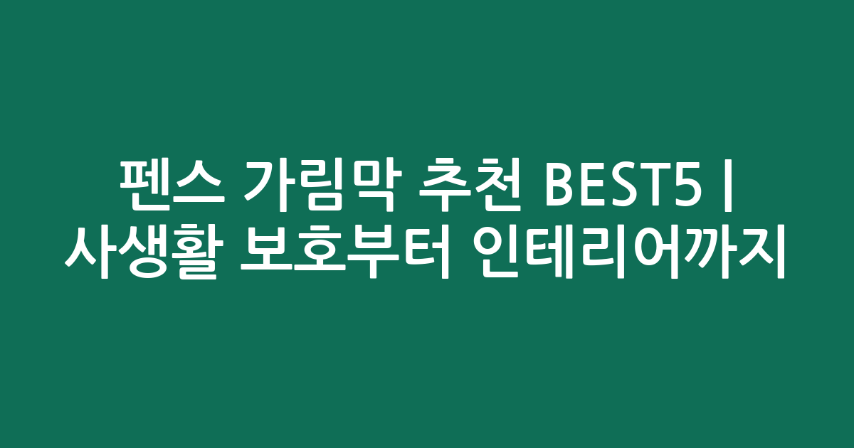 펜스 가림막 추천 BEST5 | 사생활 보호부터 인테리어까지 비교