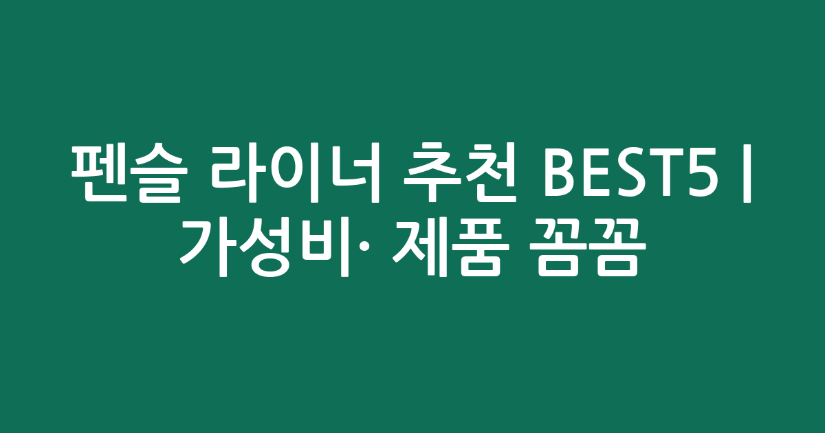 펜슬 라이너 추천 BEST5 | 가성비·인기 제품 꼼꼼 비교