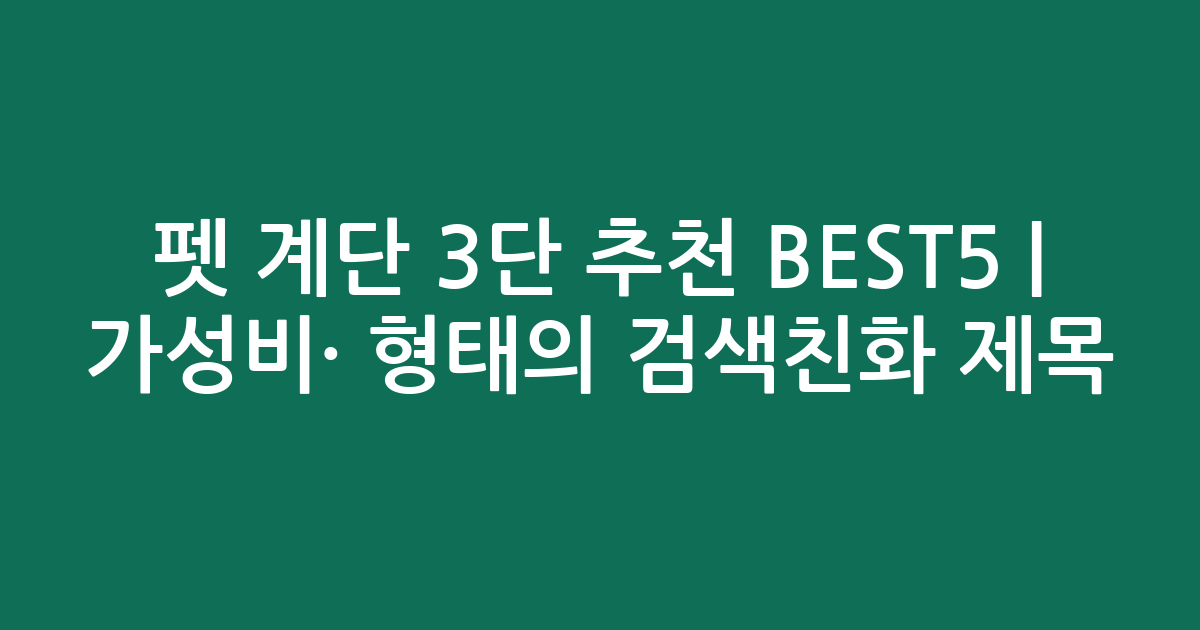 펫 계단 3단 추천 BEST5 | 가성비·인기 비교 형태의 검색친화 제목
