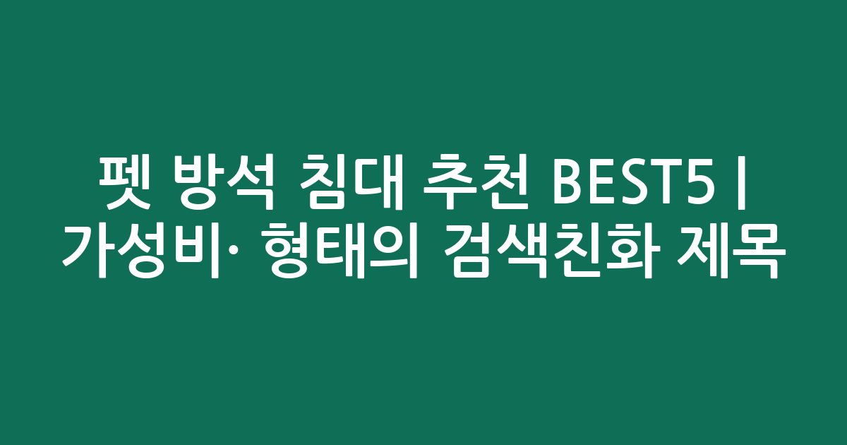 펫 방석 침대 추천 BEST5 | 가성비·인기 비교 형태의 검색친화 제목