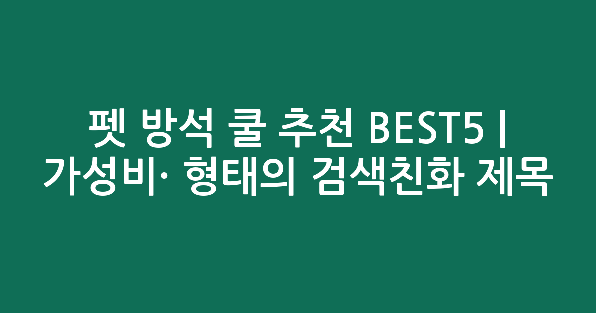 펫 방석 쿨 추천 BEST5 | 가성비·인기 비교 형태의 검색친화 제목