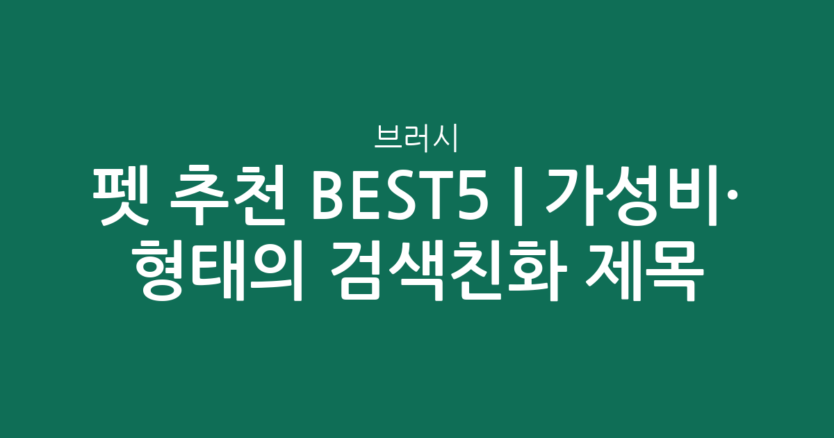 펫 브러시 추천 BEST5 | 가성비·인기 비교 형태의 검색친화 제목