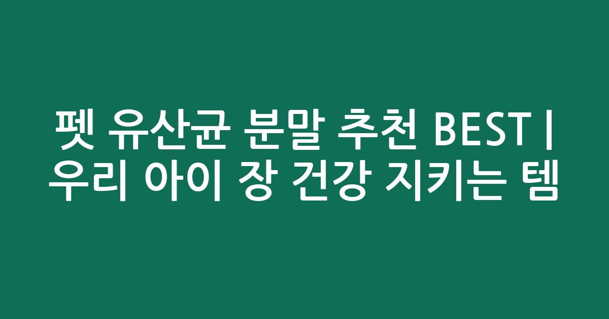 펫 유산균 분말 추천 BEST | 우리 아이 장 건강 지키는 인기템 비교