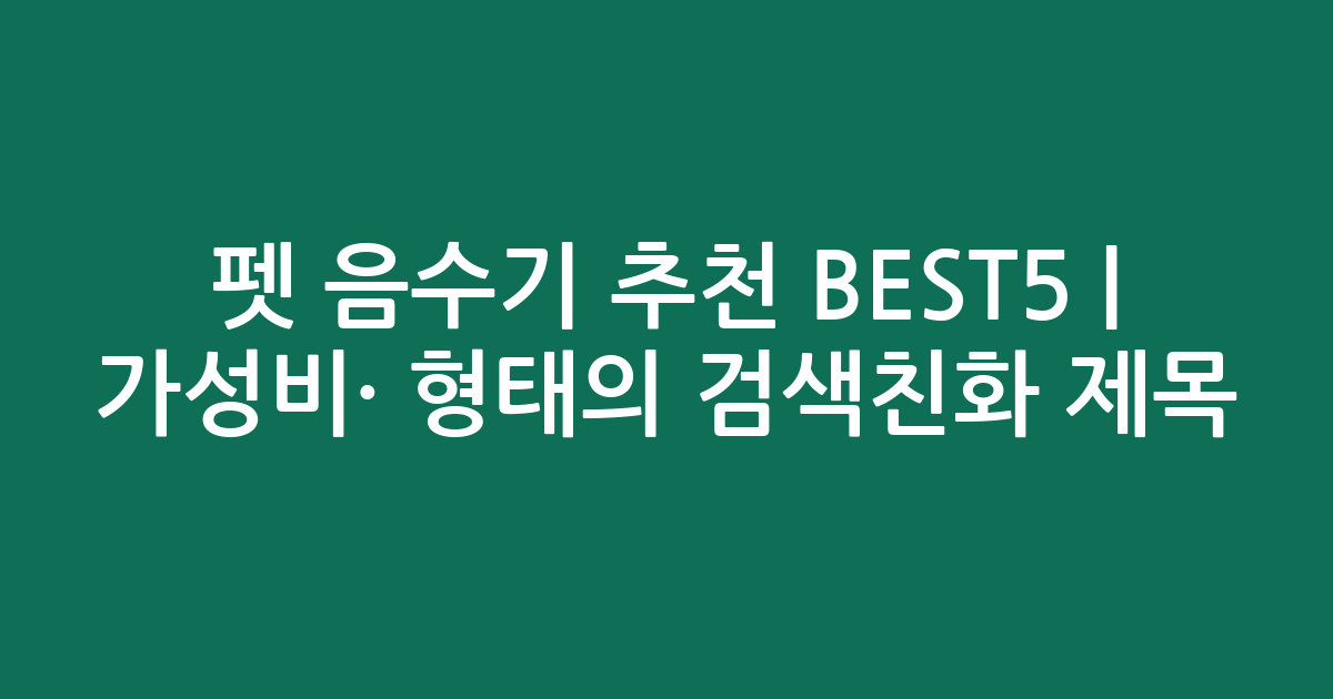 펫 음수기 추천 BEST5 | 가성비·인기 비교 형태의 검색친화 제목