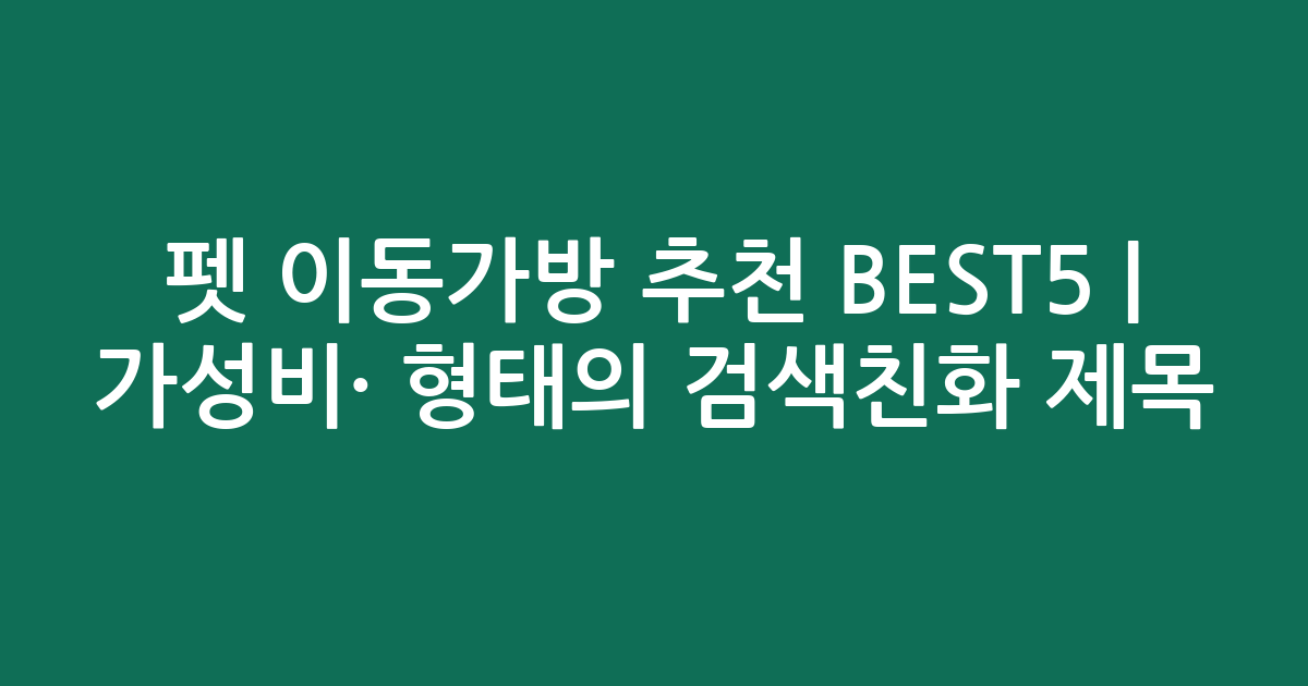 펫 이동가방 추천 BEST5 | 가성비·인기 비교 형태의 검색친화 제목