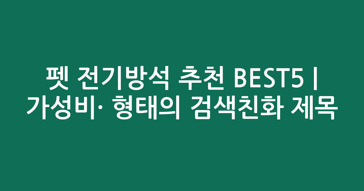 펫 전기방석 추천 BEST5 | 가성비·인기 비교 형태의 검색친화 제목