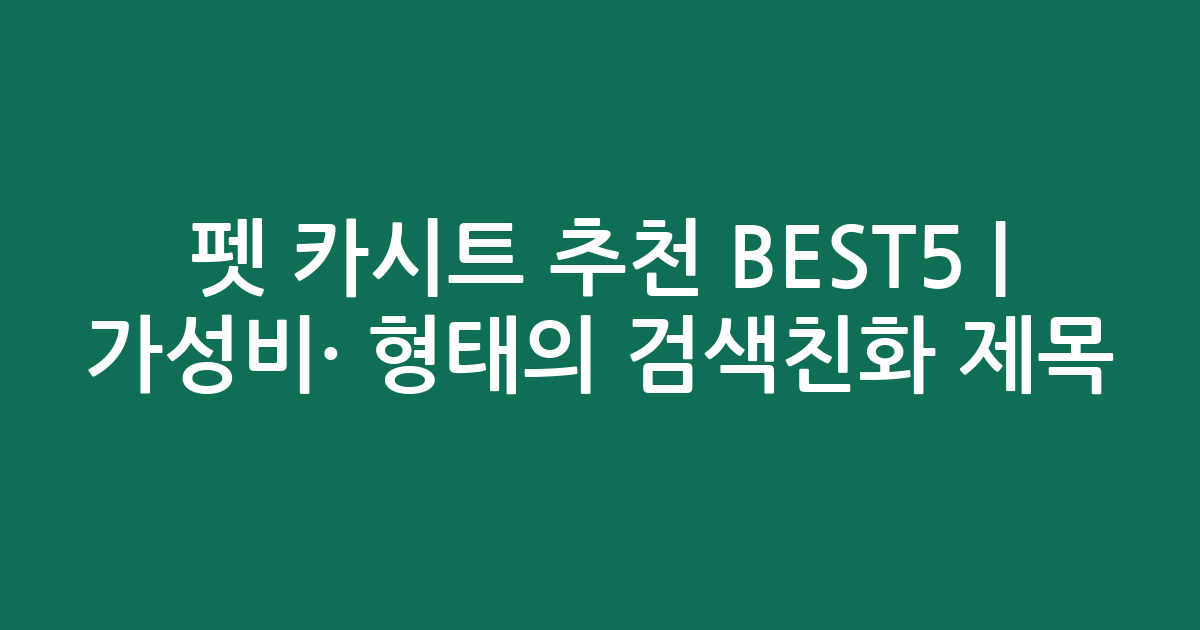 펫 카시트 추천 BEST5 | 가성비·인기 비교 형태의 검색친화 제목
