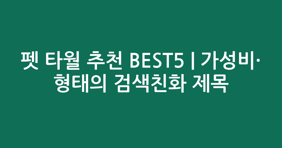 펫 타월 추천 BEST5 | 가성비·인기 비교 형태의 검색친화 제목