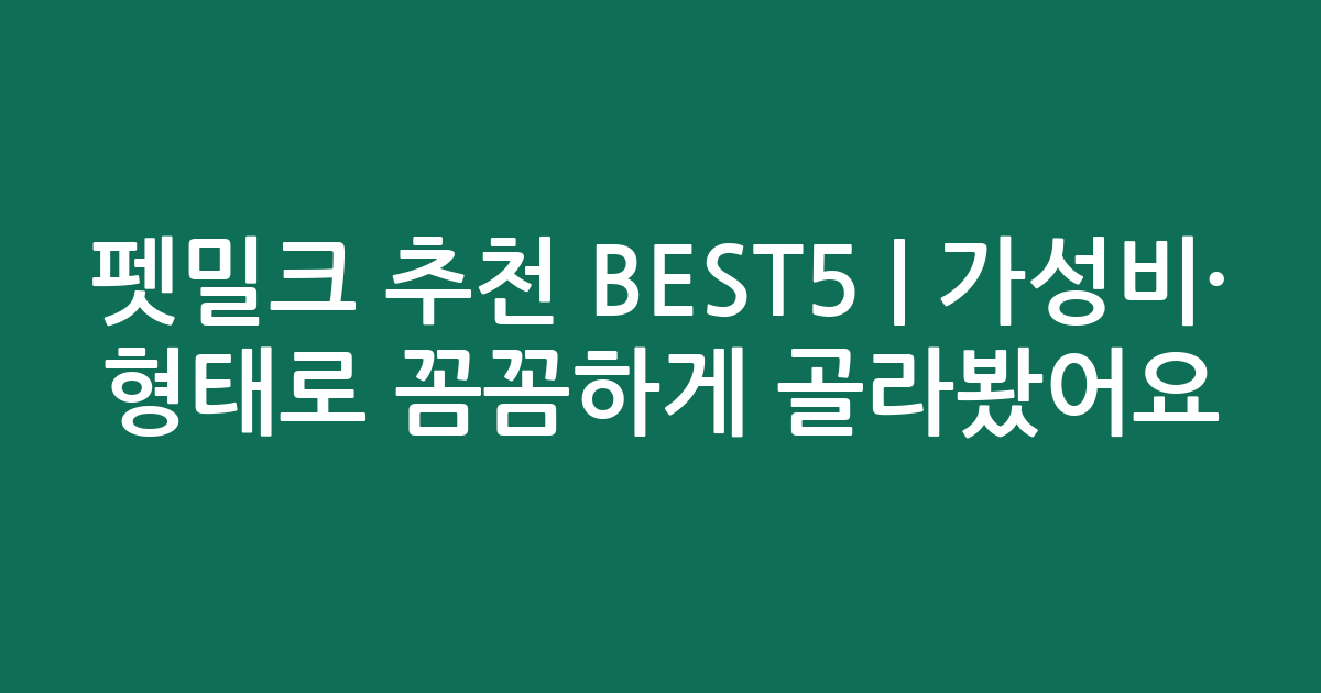 펫밀크 추천 BEST5 | 가성비·인기 비교 형태로 꼼꼼하게 골라봤어요
