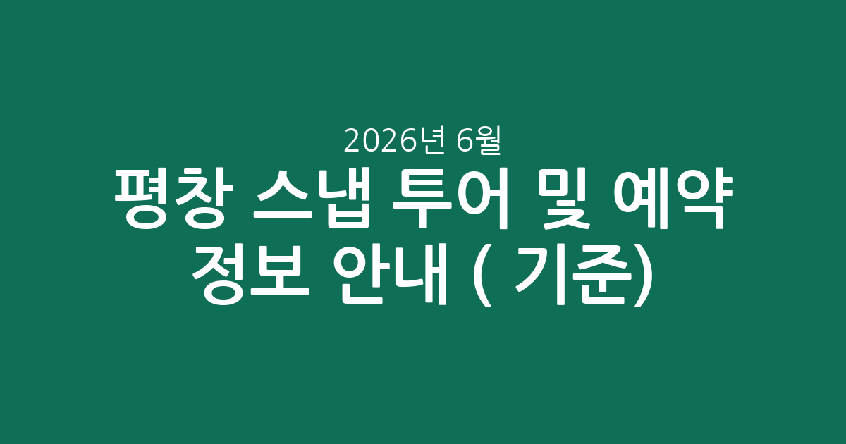 평창 스냅 투어 및 예약 정보 안내 (2026년 6월 기준)