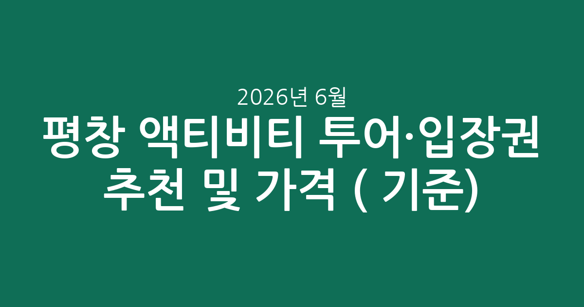 평창 액티비티 투어·입장권 추천 및 가격 비교 (2026년 6월 기준)