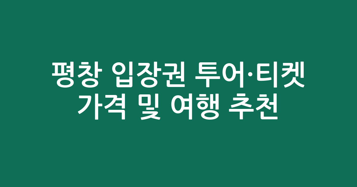 평창 입장권 투어·티켓 가격 비교 및 여행 추천