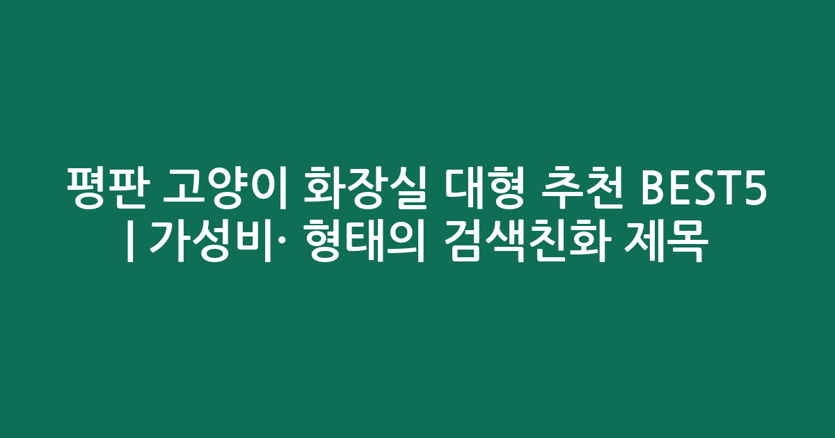 평판 고양이 화장실 대형 추천 BEST5 | 가성비·인기 비교 형태의 검색친화 제목