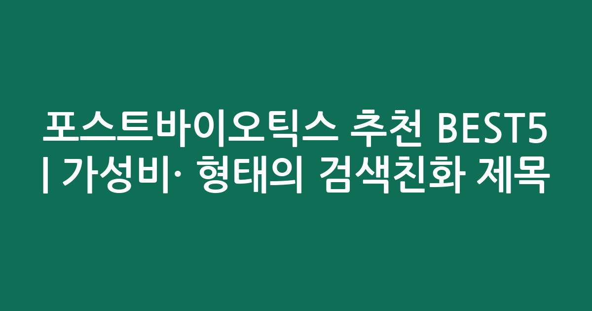 포스트바이오틱스 추천 BEST5 | 가성비·인기 비교 형태의 검색친화 제목
