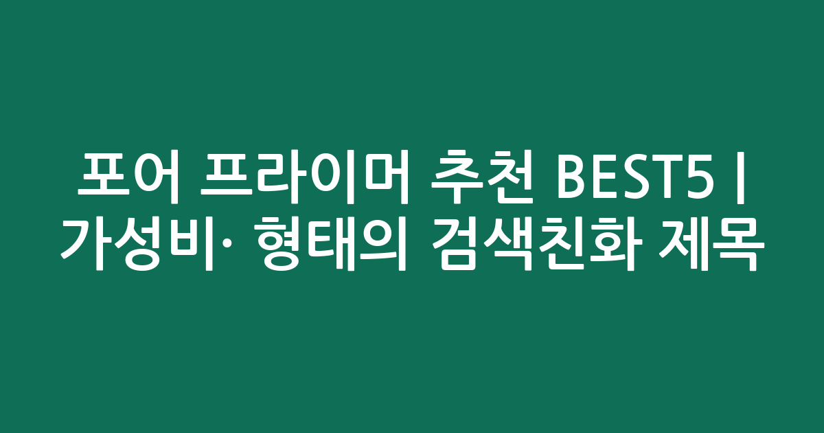 포어 프라이머 추천 BEST5 | 가성비·인기 비교 형태의 검색친화 제목