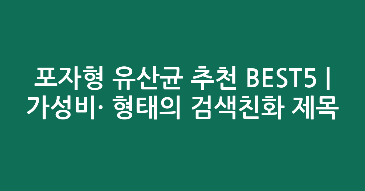포자형 유산균 추천 BEST5 | 가성비·인기 비교 형태의 검색친화 제목