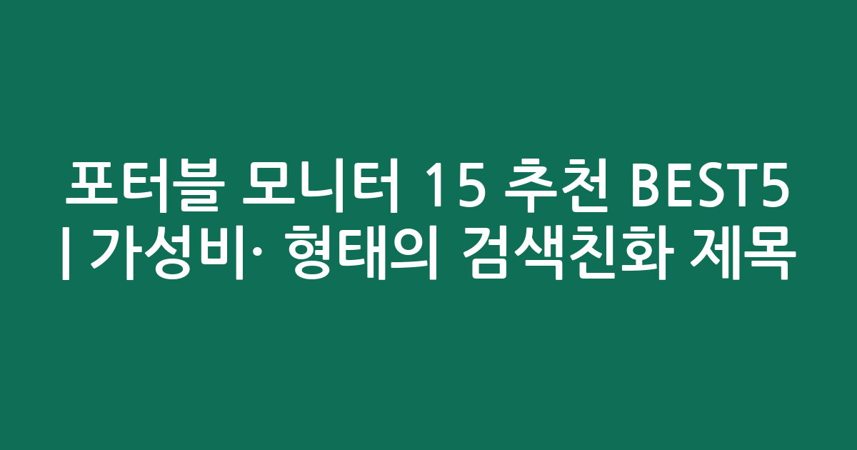 포터블 모니터 15 추천 BEST5 | 가성비·인기 비교 형태의 검색친화 제목