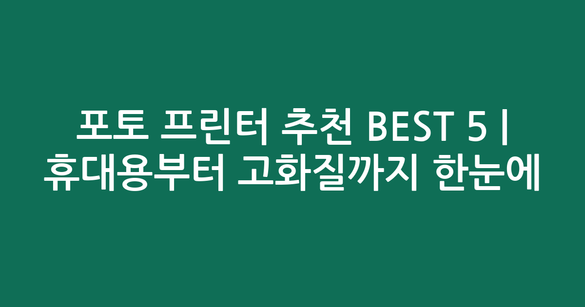 포토 프린터 추천 BEST 5 | 휴대용부터 고화질까지 한눈에 비교